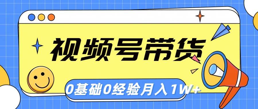 视频号轻创业带货，零基础，零经验，月入1w+创业经验分享-网创吧-网创项目资源站-副业项目-创业项目-搞钱项目创业经验分享