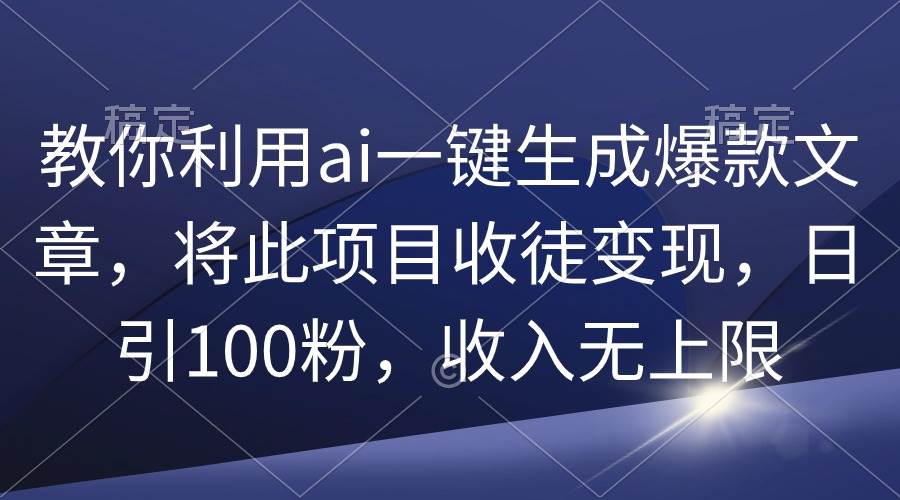 教你利用ai一键生成爆款文章，将此项目收徒变现，日引100粉，收入无上限创业经验分享-网创吧-网创项目资源站-副业项目-创业项目-搞钱项目创业经验分享