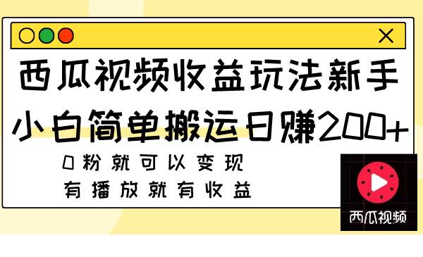 西瓜视频收益玩法，新手小白简单搬运日赚200+0粉就可以变现 有播放就有收益创业经验分享-网创吧-网创项目资源站-副业项目-创业项目-搞钱项目创业经验分享