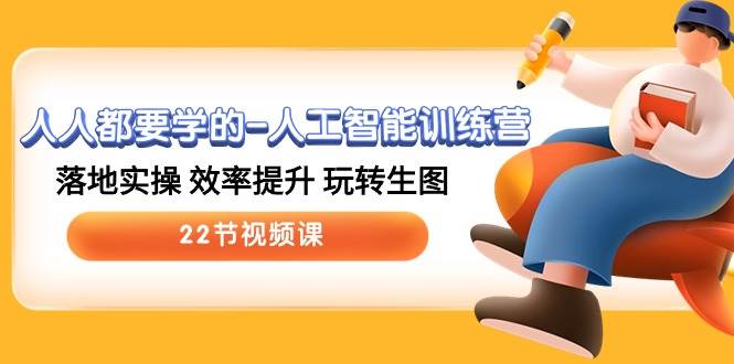 人人都要学的-人工智能训练营，落地实操 效率提升 玩转生图 (22节视频课)创业经验分享-网创吧-网创项目资源站-副业项目-创业项目-搞钱项目创业经验分享
