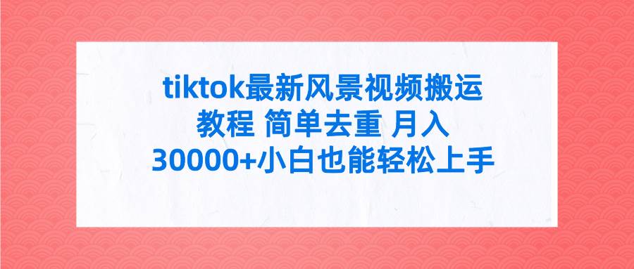 tiktok最新风景视频搬运教程 简单去重 月入30000+附全套工具创业经验分享-网创吧-网创项目资源站-副业项目-创业项目-搞钱项目创业经验分享