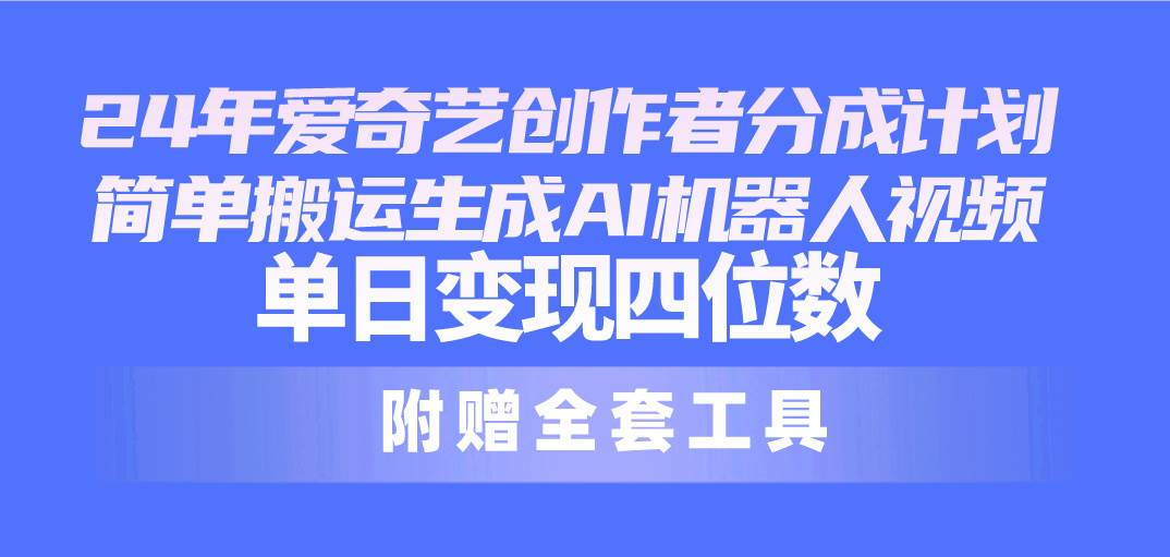 24最新爱奇艺创作者分成计划，简单搬运生成AI机器人视频，单日变现四位数创业经验分享-网创吧-网创项目资源站-副业项目-创业项目-搞钱项目创业经验分享