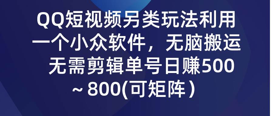 QQ短视频另类玩法，利用一个小众软件，无脑搬运，无需剪辑单号日赚500～…创业经验分享-网创吧-网创项目资源站-副业项目-创业项目-搞钱项目创业经验分享