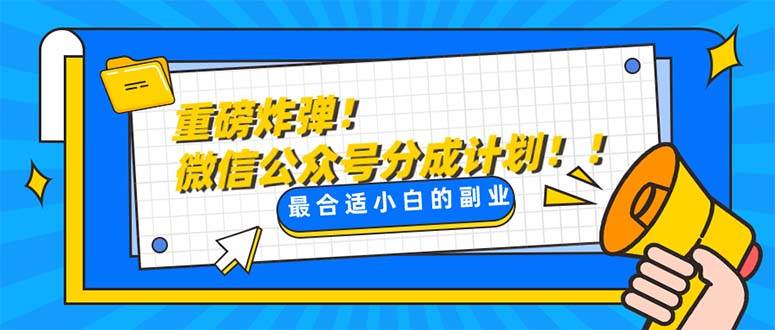 重磅炸弹!微信公众号分成计划！！每天操作10分钟创业经验分享-网创吧-网创项目资源站-副业项目-创业项目-搞钱项目创业经验分享