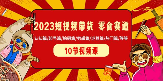 2023短视频带货 零食赛道 认知篇/起号篇/拍摄篇/剪辑篇/运营篇/热门篇/等等创业经验分享-网创吧-网创项目资源站-副业项目-创业项目-搞钱项目创业经验分享