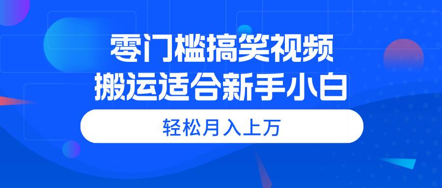 零门槛搞笑视频搬运，轻松月入上万，适合新手小白创业经验分享-网创吧-网创项目资源站-副业项目-创业项目-搞钱项目创业经验分享