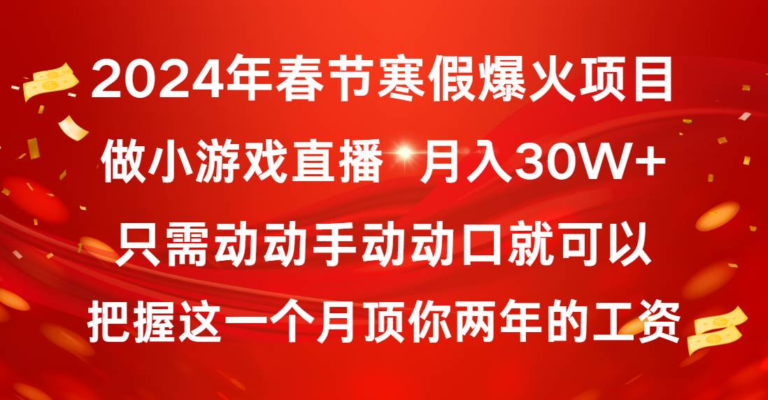 2024年春节寒假爆火项目，普通小白如何通过小游戏直播做到月入30W+创业经验分享-网创吧-网创项目资源站-副业项目-创业项目-搞钱项目创业经验分享