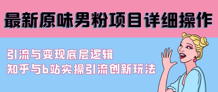 最新原味男粉项目详细操作 引流与变现底层逻辑+知乎与b站实操引流创新玩法创业经验分享-网创吧-网创项目资源站-副业项目-创业项目-搞钱项目创业经验分享