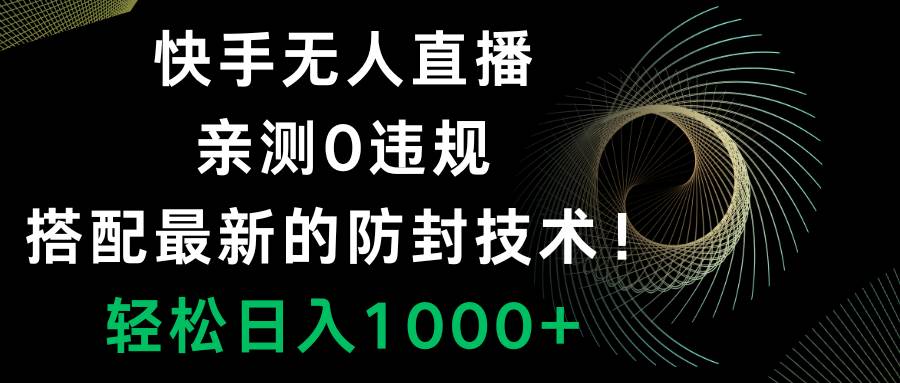 快手无人直播，0违规，搭配最新的防封技术！轻松日入1000+创业经验分享-网创吧-网创项目资源站-副业项目-创业项目-搞钱项目创业经验分享