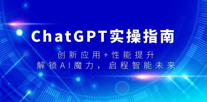 ChatGPT实操指南，创新应用+性能提升，解锁-AI魔力，启程智能未来创业经验分享-网创吧-网创项目资源站-副业项目-创业项目-搞钱项目创业经验分享