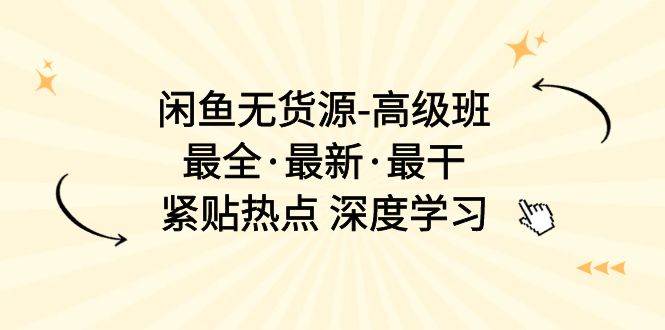 闲鱼无货源-高级班，最全·最新·最干，紧贴热点 深度学习（17节课）创业经验分享-网创吧-网创项目资源站-副业项目-创业项目-搞钱项目创业经验分享