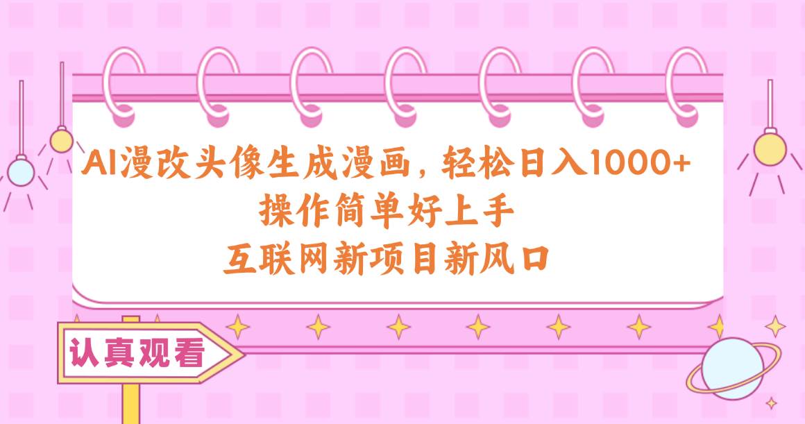 AI漫改头像生成漫画，轻松日入1000+，操作简单好上手，互联网新项目新风口创业经验分享-网创吧-网创项目资源站-副业项目-创业项目-搞钱项目创业经验分享