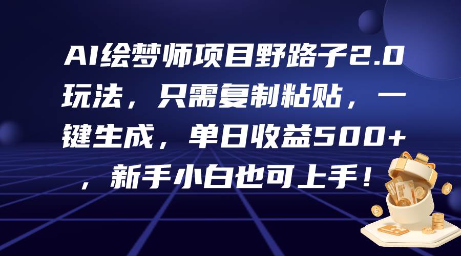 AI绘梦师项目野路子2.0玩法，只需复制粘贴，一键生成，单日收益500+，新…创业经验分享-网创吧-网创项目资源站-副业项目-创业项目-搞钱项目创业经验分享