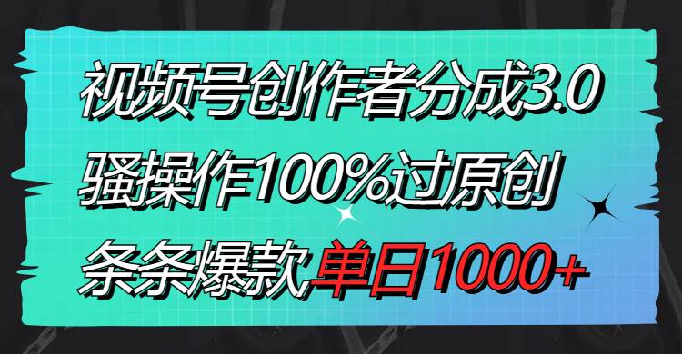 视频号创作者分成3.0玩法，骚操作100%过原创，条条爆款，单日1000+创业经验分享-网创吧-网创项目资源站-副业项目-创业项目-搞钱项目创业经验分享