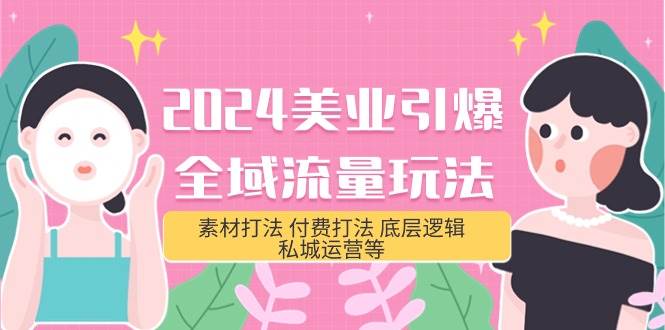 2024美业-引爆全域流量玩法，素材打法 付费打法 底层逻辑 私城运营等(31节)创业经验分享-网创吧-网创项目资源站-副业项目-创业项目-搞钱项目创业经验分享