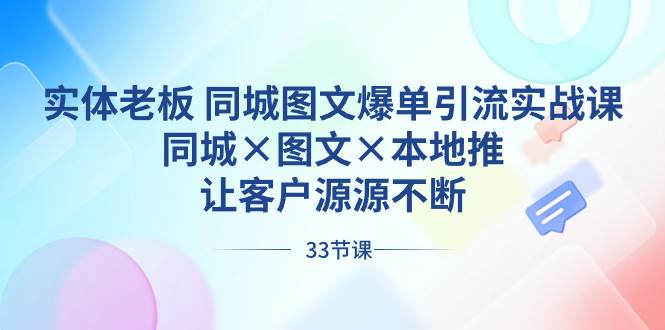 实体老板 同城图文爆单引流实战课，同城×图文×本地推，让客户源源不断创业经验分享-网创吧-网创项目资源站-副业项目-创业项目-搞钱项目创业经验分享