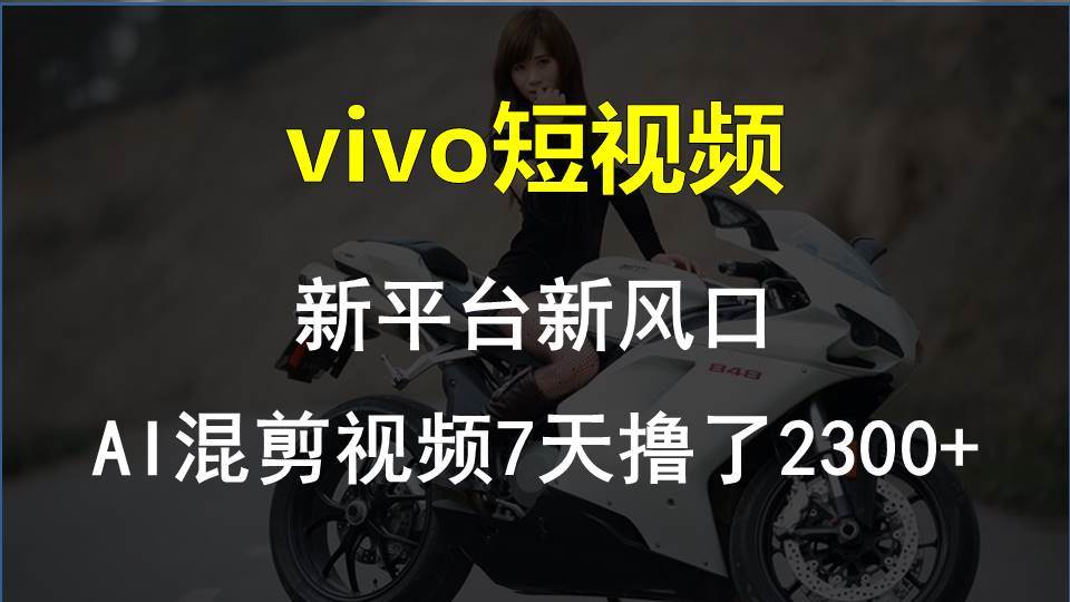 vivo短视频:新平台新风口，AI混剪视频7天撸了2300+创业经验分享-网创吧-网创项目资源站-副业项目-创业项目-搞钱项目创业经验分享