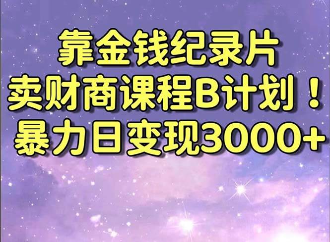 靠金钱纪录片卖财商课程B计划！暴力日变现3000+，喂饭式干货教程！创业经验分享-网创吧-网创项目资源站-副业项目-创业项目-搞钱项目创业经验分享