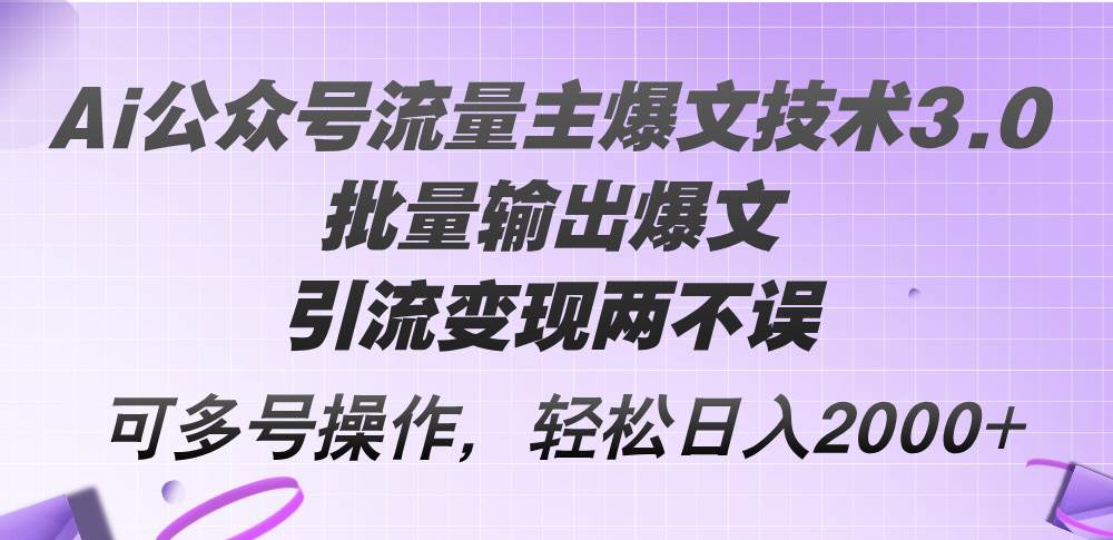 Ai公众号流量主爆文技术3.0，批量输出爆文，引流变现两不误，多号操作…创业经验分享-网创吧-网创项目资源站-副业项目-创业项目-搞钱项目创业经验分享