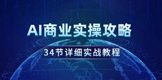 AI商业实操攻略，34节详细实战教程！创业经验分享-网创吧-网创项目资源站-副业项目-创业项目-搞钱项目创业经验分享