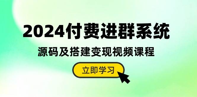 2024付费进群系统，源码及搭建变现视频课程（教程+源码）创业经验分享-网创吧-网创项目资源站-副业项目-创业项目-搞钱项目创业经验分享