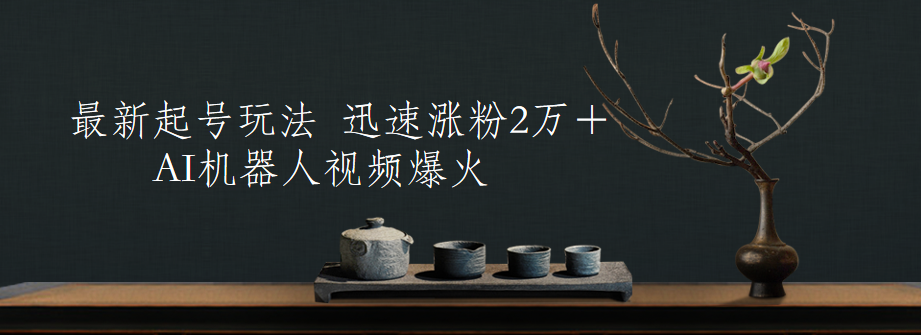 最新起号玩法，AI机器人视频爆火，迅速涨粉2万＋创业经验分享-网创吧-网创项目资源站-副业项目-创业项目-搞钱项目创业经验分享