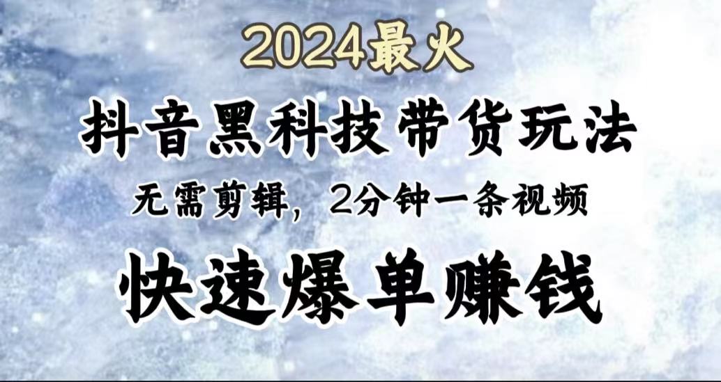 2024最火，抖音黑科技带货玩法，无需剪辑基础，2分钟一条作品，快速爆单创业经验分享-网创吧-网创项目资源站-副业项目-创业项目-搞钱项目创业经验分享