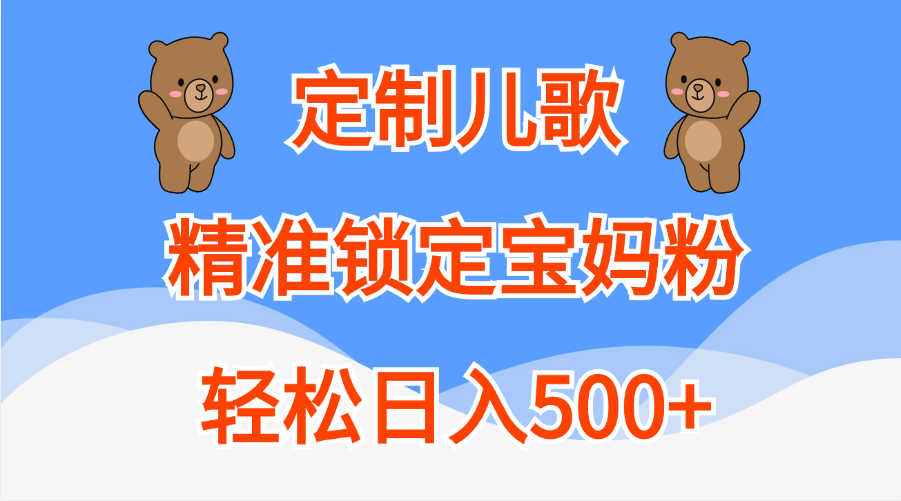 定制儿歌精准锁定宝妈粉，轻松日入500+创业经验分享-网创吧-网创项目资源站-副业项目-创业项目-搞钱项目创业经验分享