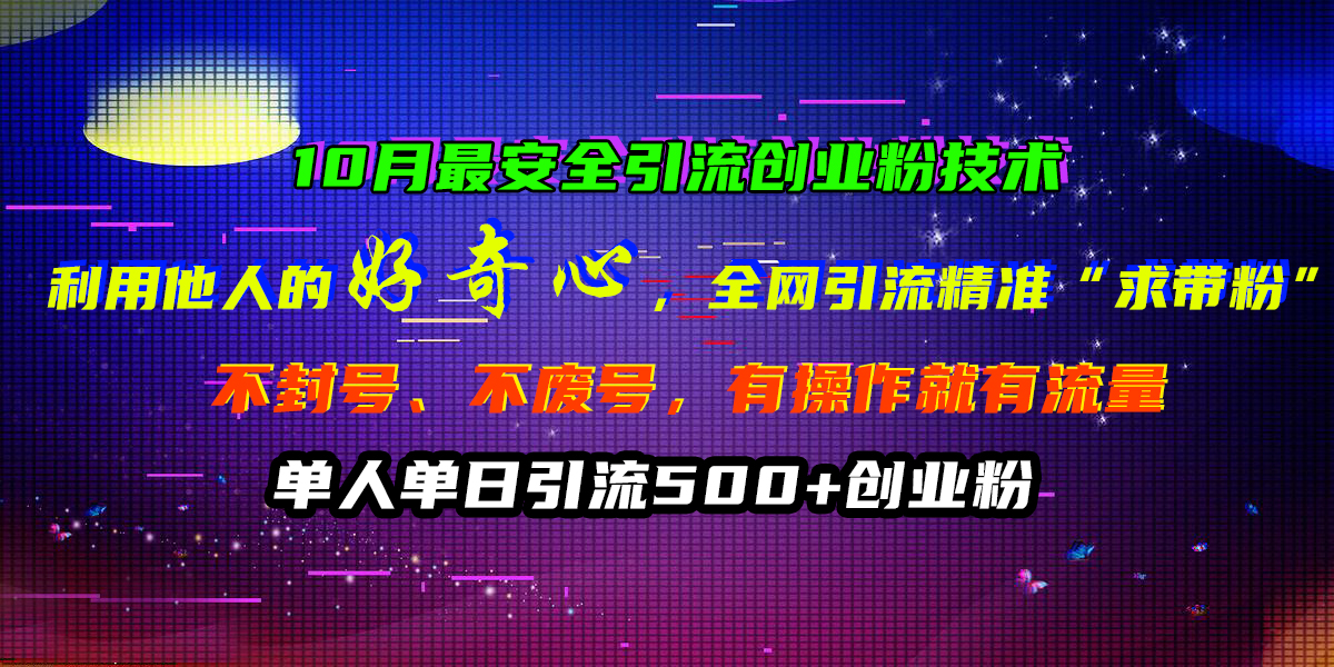 10月最安全引流创业粉技术，利用他人的好奇心，全网引流精准“求带粉”，不封号、不废号，有操作就有流量，单人单日引流500+创业粉创业经验分享-网创吧-网创项目资源站-副业项目-创业项目-搞钱项目创业经验分享