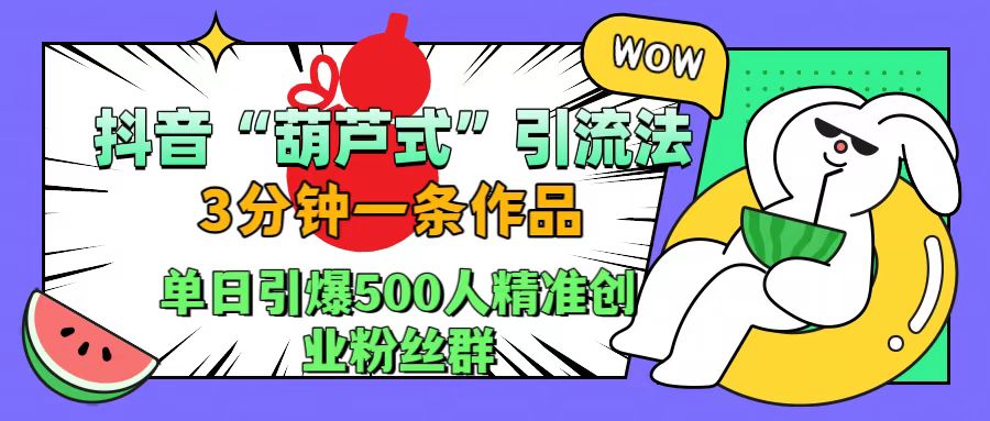 抖音“葫芦式”引流法，三分钟一条作品，单日引爆抖音500人精准创业粉丝群创业经验分享-网创吧-网创项目资源站-副业项目-创业项目-搞钱项目创业经验分享