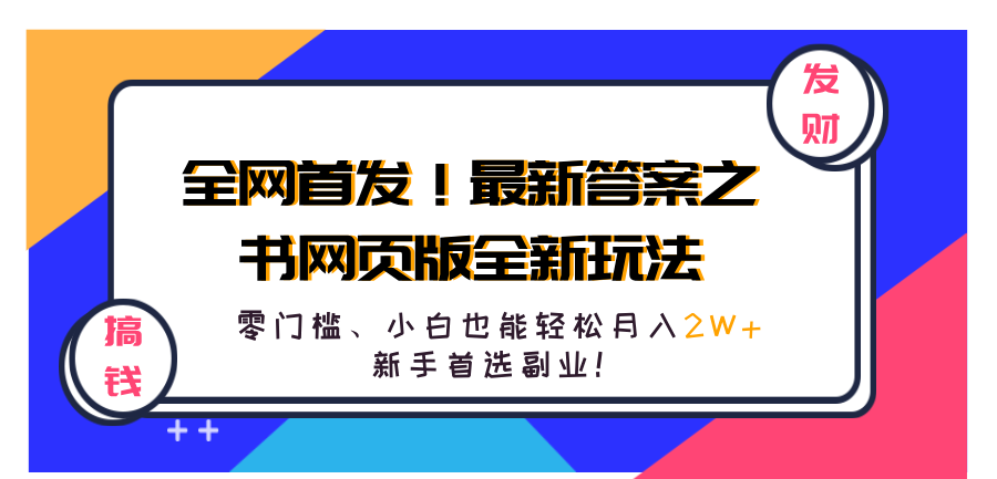 全网首发！最新答案之书网页版全新玩法，配合文档和网页，零门槛、小白也能轻松月入2W+,新手首选副业！创业经验分享-网创吧-网创项目资源站-副业项目-创业项目-搞钱项目创业经验分享