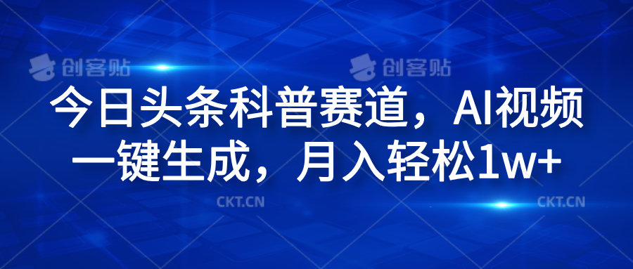 今日头条科普赛道，AI视频一键生成，月入轻松1w+创业经验分享-网创吧-网创项目资源站-副业项目-创业项目-搞钱项目创业经验分享