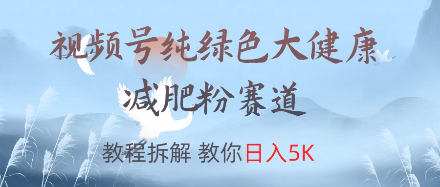 视频号纯绿色大健康粉赛道，教程拆解，教你日入5K创业经验分享-网创吧-网创项目资源站-副业项目-创业项目-搞钱项目创业经验分享