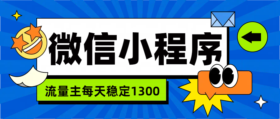 微信小程序流量主，每天都是1300创业经验分享-网创吧-网创项目资源站-副业项目-创业项目-搞钱项目创业经验分享