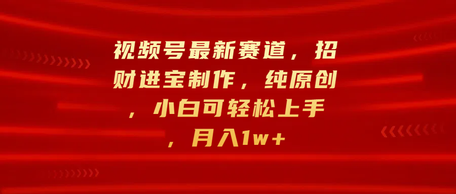 视频号最新赛道，招财进宝制作，纯原创，小白可轻松上手，月入1w+创业经验分享-网创吧-网创项目资源站-副业项目-创业项目-搞钱项目创业经验分享