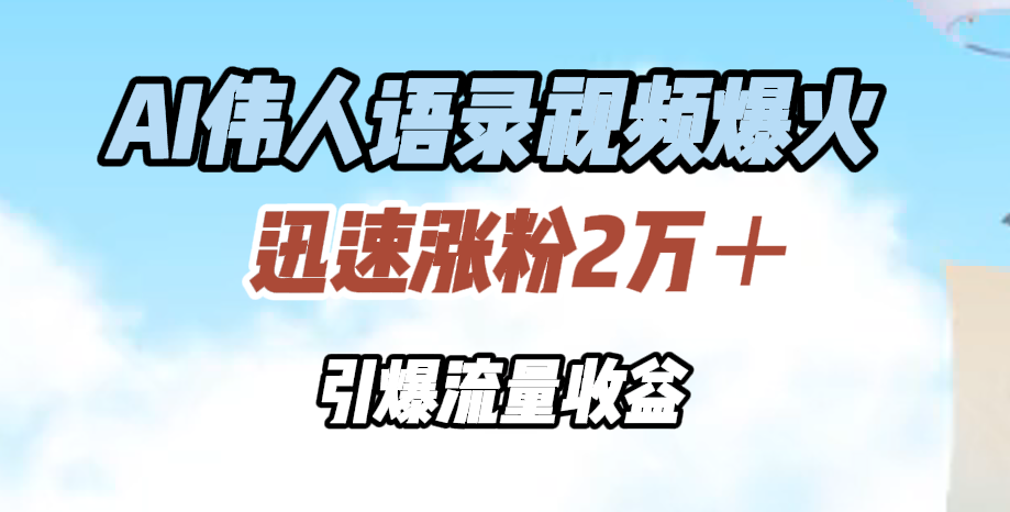AI伟人语录视频爆火，迅速涨粉2万＋，引爆流量收益创业经验分享-网创吧-网创项目资源站-副业项目-创业项目-搞钱项目创业经验分享