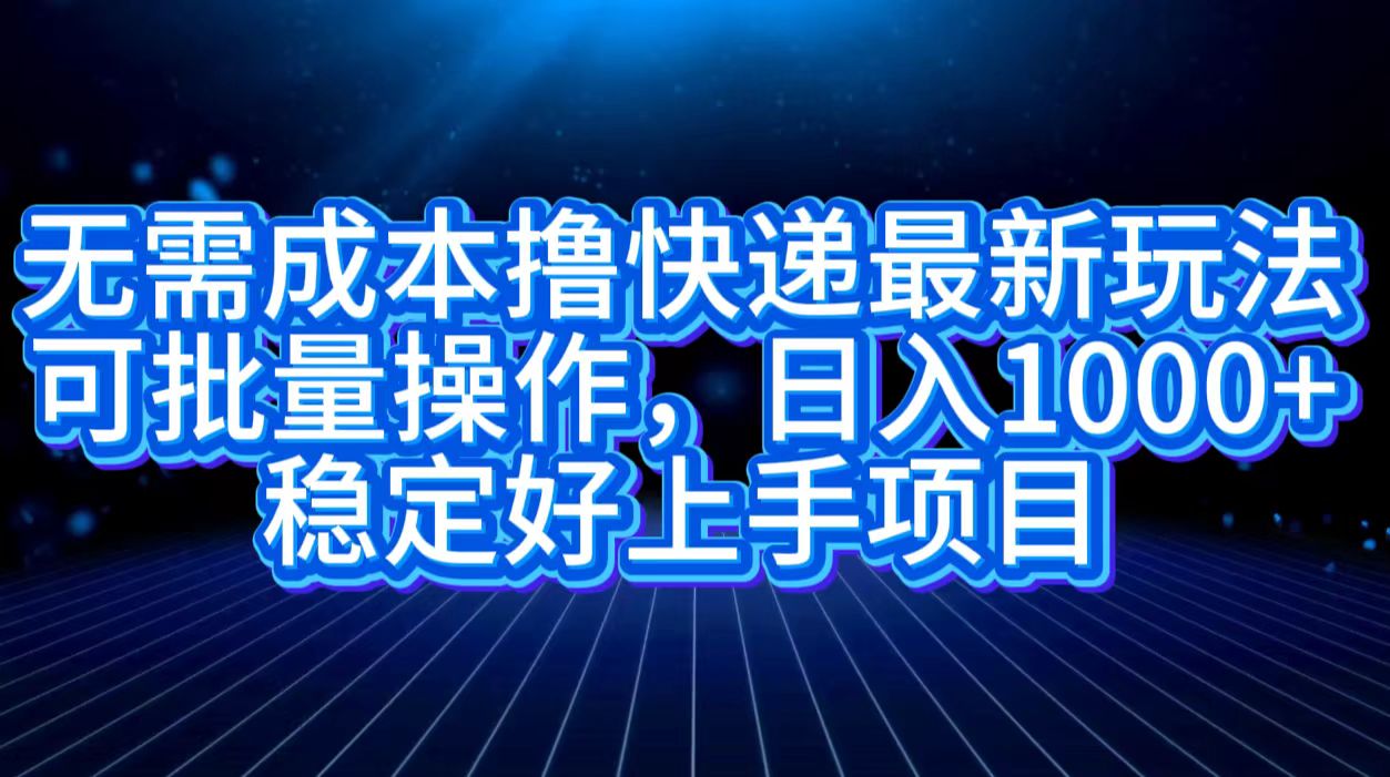 无需成本撸快递最新玩法,可批量操作，日入1000+，稳定好上手项目创业经验分享-网创吧-网创项目资源站-副业项目-创业项目-搞钱项目创业经验分享