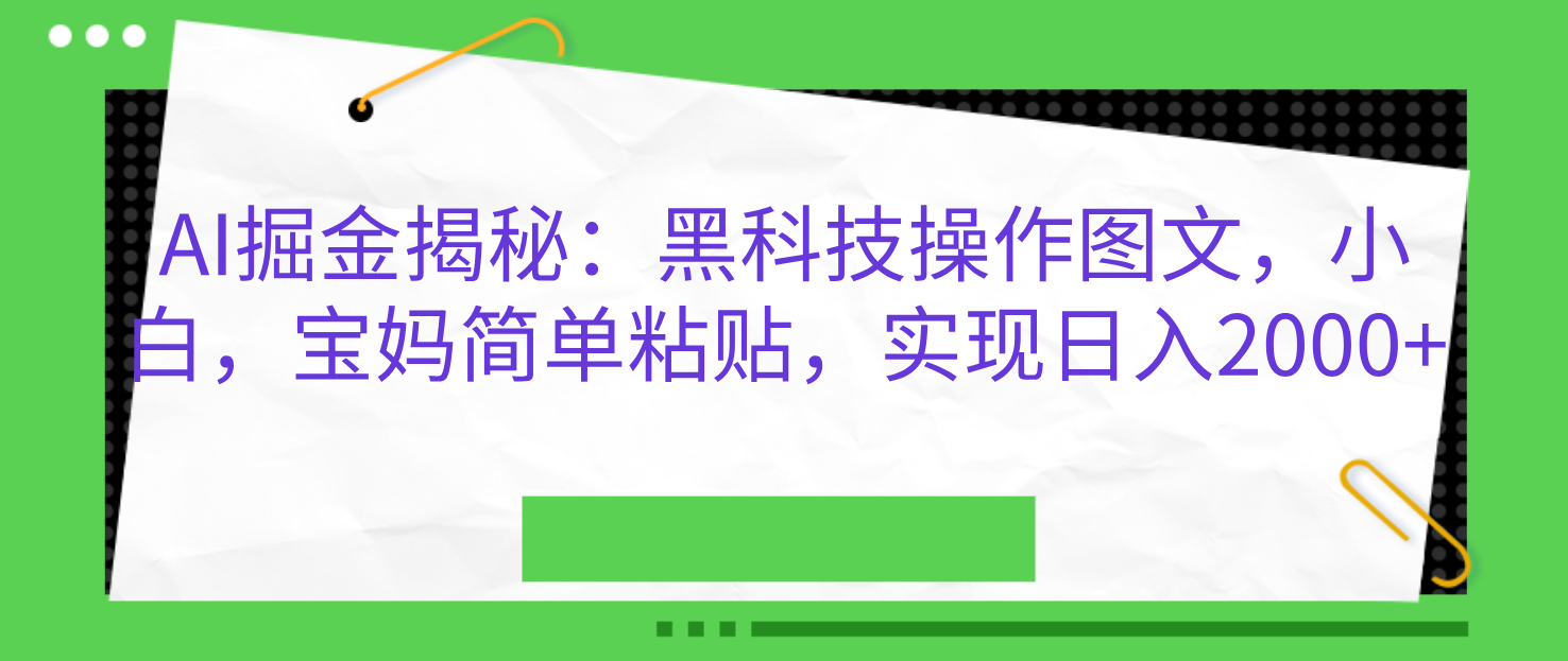 图片[1]创业经验分享-网创吧-网创项目资源站-副业项目-创业项目-搞钱项目AI掘金揭秘：黑科技操作图文，小白，宝妈简单粘贴，实现日入2000+创业经验分享-网创吧-网创项目资源站-副业项目-创业项目-搞钱项目创业经验分享