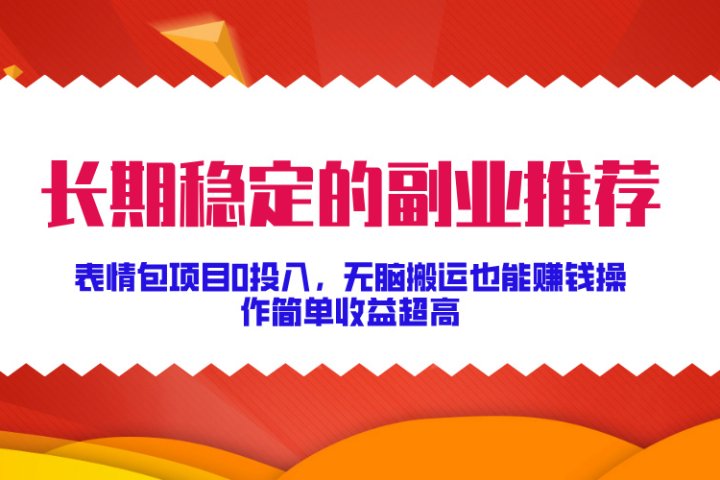 长期稳定的副业推荐！表情包项目0投入，无脑搬运也能赚钱，操作简单收益超高创业经验分享-网创吧-网创项目资源站-副业项目-创业项目-搞钱项目创业经验分享