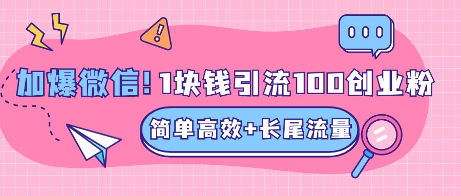 低成本高回报，1块钱引流100个精准创业粉，简单高效+长尾流量，单人单日引流500+创业粉，加爆你的微信创业经验分享-网创吧-网创项目资源站-副业项目-创业项目-搞钱项目创业经验分享