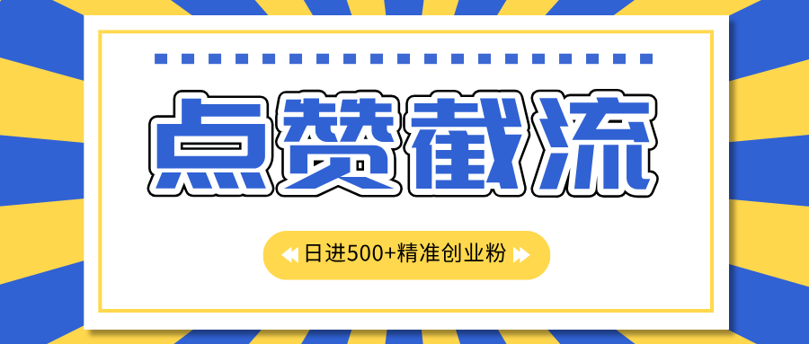点赞截流日引500+精准创业粉，知识星球无限截流CY粉首发玩法，精准曝光长尾持久，日进线500+创业经验分享-网创吧-网创项目资源站-副业项目-创业项目-搞钱项目创业经验分享