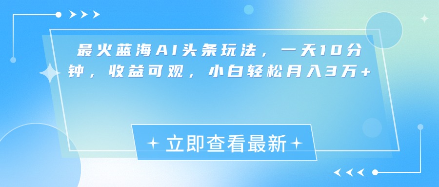 最新蓝海AI头条玩法，一天10分钟，收益可观，小白轻松月入3万+创业经验分享-网创吧-网创项目资源站-副业项目-创业项目-搞钱项目创业经验分享