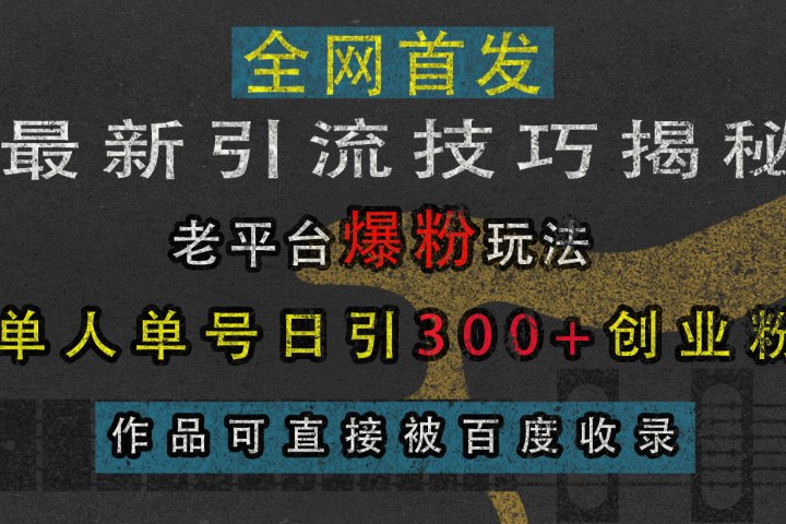 最新引流技巧揭秘，老平台爆粉玩法，单人单号日引300+创业粉，作品可直接被百度收录创业经验分享-网创吧-网创项目资源站-副业项目-创业项目-搞钱项目创业经验分享
