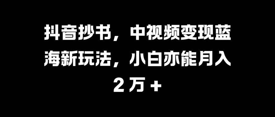 图片[1]创业经验分享-网创吧-网创项目资源站-副业项目-创业项目-搞钱项目抖音抄书，中视频变现蓝海新玩法，小白亦能月入 2 万 +创业经验分享-网创吧-网创项目资源站-副业项目-创业项目-搞钱项目创业经验分享