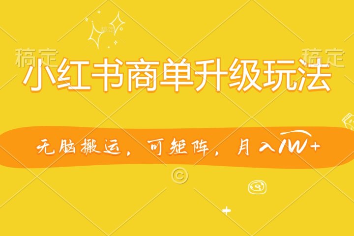 小红书商单升级玩法，无脑搬运，可矩阵，月入1W+创业经验分享-网创吧-网创项目资源站-副业项目-创业项目-搞钱项目创业经验分享