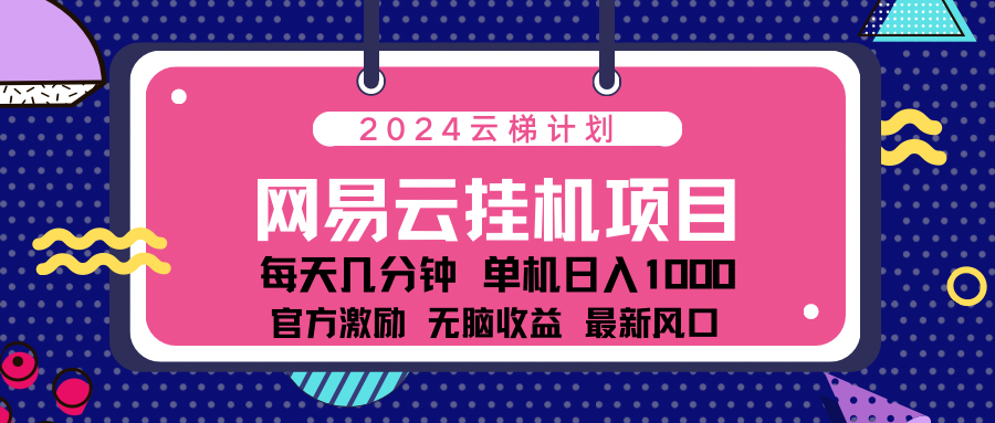 2024最新网易云云梯计划项目，每天只需操作几分钟！创业经验分享-网创吧-网创项目资源站-副业项目-创业项目-搞钱项目创业经验分享