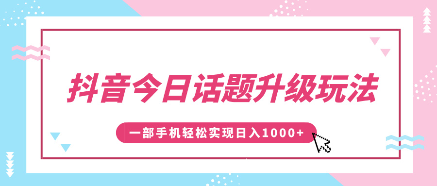 抖音今日话题升级玩法，1条作品涨粉5000，一部手机轻松实现日入1000+创业经验分享-网创吧-网创项目资源站-副业项目-创业项目-搞钱项目创业经验分享