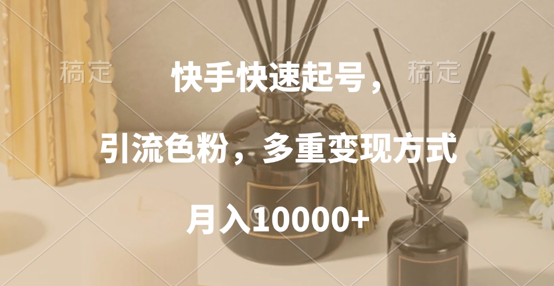 快手快速起号，引流色粉，多重变现方式，月入10000+创业经验分享-网创吧-网创项目资源站-副业项目-创业项目-搞钱项目创业经验分享