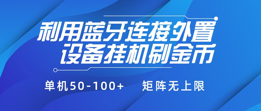 利用蓝牙连接外置设备看广告刷金币，刷金币单机50-100+矩阵无上限创业经验分享-网创吧-网创项目资源站-副业项目-创业项目-搞钱项目创业经验分享