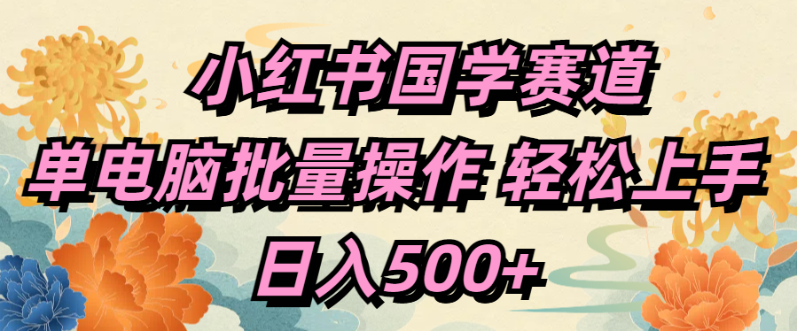 小红书国学赛道 单电脑批量操作 轻松上手 日入500+创业经验分享-网创吧-网创项目资源站-副业项目-创业项目-搞钱项目创业经验分享